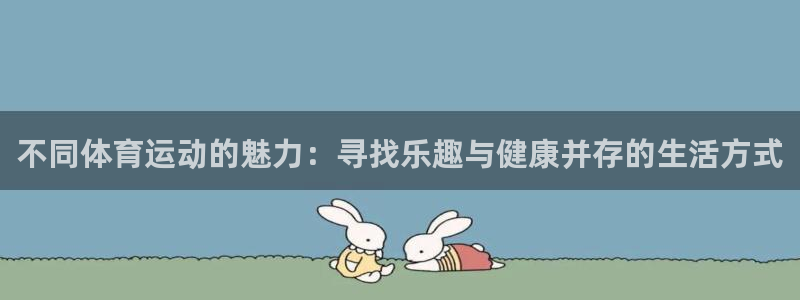 三亿体育网：不同体育运动的魅力：寻找乐趣与健康并存的生活方式