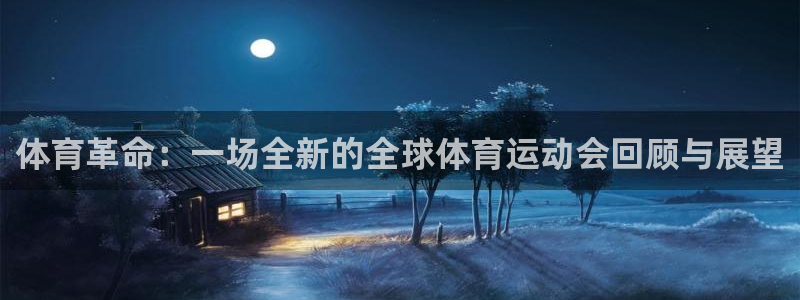 三亿体育网：体育革命：一场全新的全球体育运动会回顾与展望