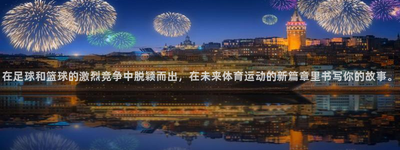 三亿体育网：在足球和篮球的激烈竞争中脱颖而出，在未来体育运动的新篇章里书写你的故事。