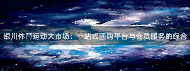 三亿体育：银川体育运动大市场：一站式团购平台与会员服务的综合