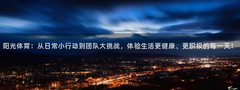 三亿体育登录：阳光体育：从日常小行动到团队大挑战，体验生活更健康、更积极的每一天！