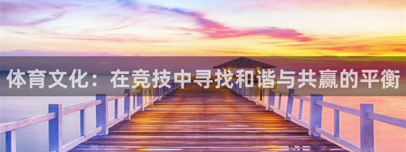 三亿体育网页版：体育文化：在竞技中寻找和谐与共赢的平衡